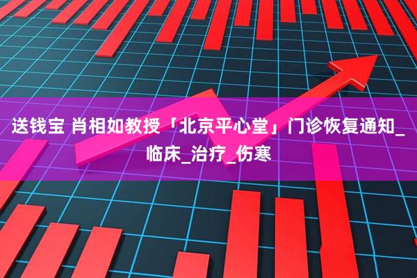 送钱宝 肖相如教授「北京平心堂」门诊恢复通知_临床_治疗_伤寒