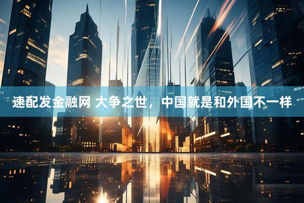 速配发金融网 大争之世，中国就是和外国不一样