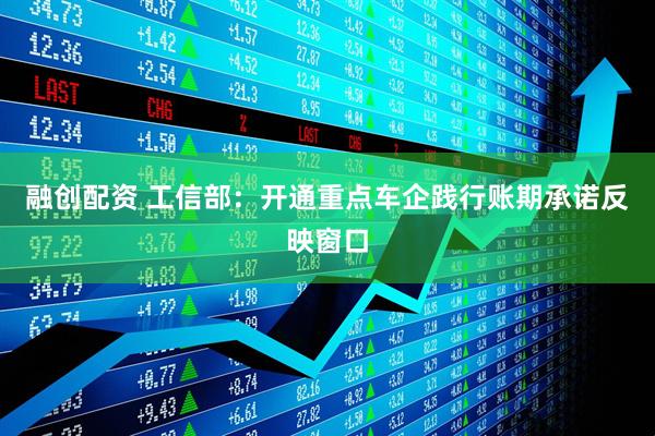 融创配资 工信部：开通重点车企践行账期承诺反映窗口