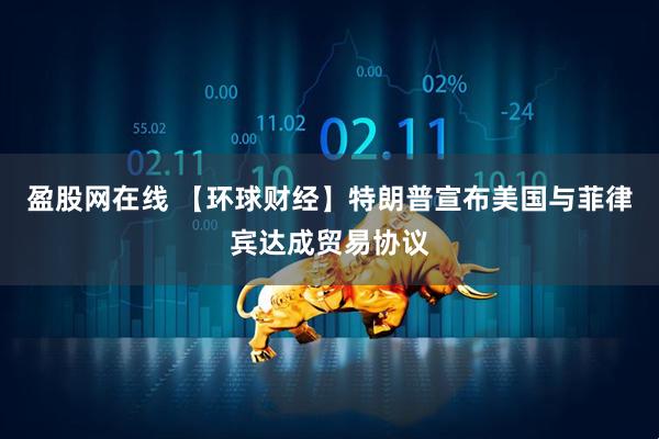 盈股网在线 【环球财经】特朗普宣布美国与菲律宾达成贸易协议