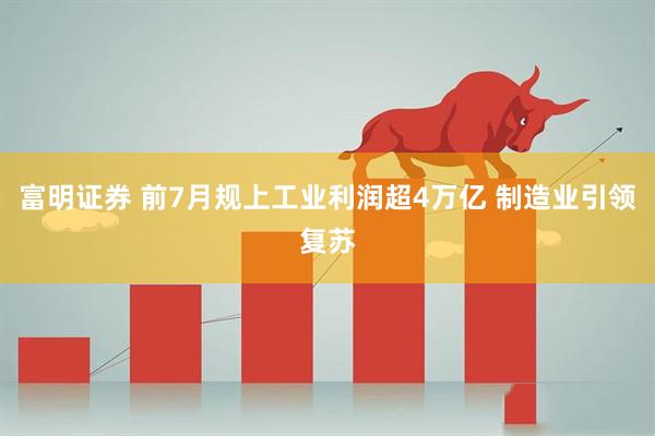 富明证券 前7月规上工业利润超4万亿 制造业引领复苏