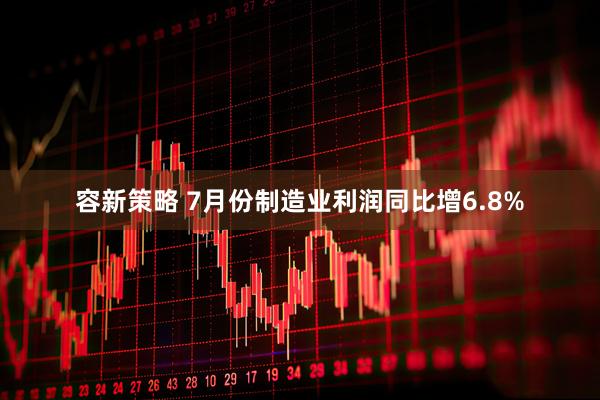 容新策略 7月份制造业利润同比增6.8%