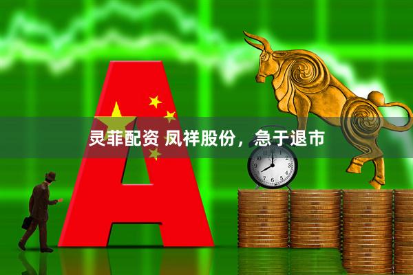 灵菲配资 凤祥股份，急于退市