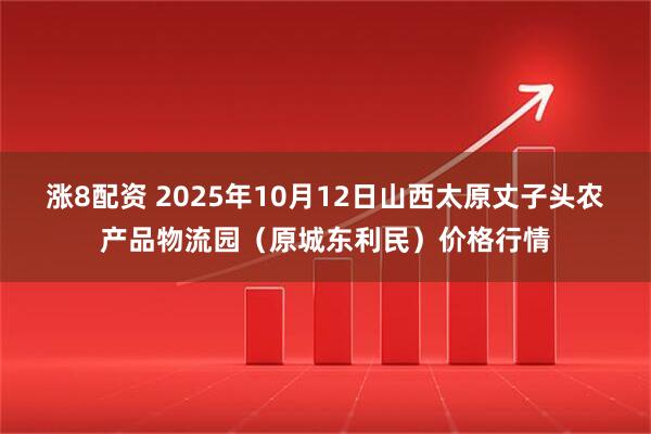 涨8配资 2025年10月12日山西太原丈子头农产品物流园（原城东利民）价格行情