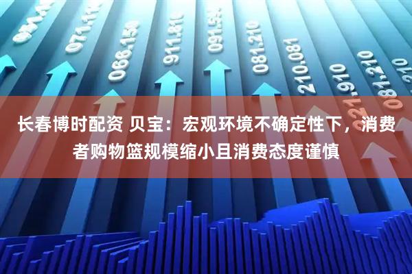 长春博时配资 贝宝：宏观环境不确定性下，消费者购物篮规模缩小且消费态度谨慎