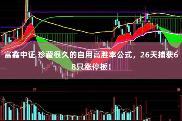 富鑫中证 珍藏很久的自用高胜率公式，26天捕获68只涨停板！