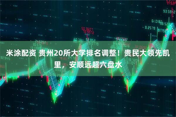 米涂配资 贵州20所大学排名调整！贵民大领先凯里，安顺远超六盘水